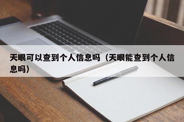 天眼可以查到个人信息吗（天眼能查到个人信息吗）「天眼查能查到个人什么信息吗」